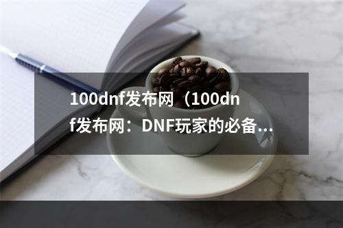 100dnf发布网（100dnf发布网：DNF玩家的必备攻略网站）