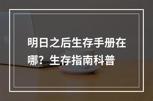 明日之后生存手册在哪？生存指南科普