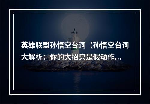 英雄联盟孙悟空台词（孙悟空台词大解析：你的大招只是假动作，真正的操作在这里！）