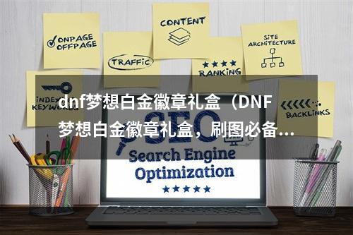 dnf梦想白金徽章礼盒（DNF梦想白金徽章礼盒，刷图必备神器！）