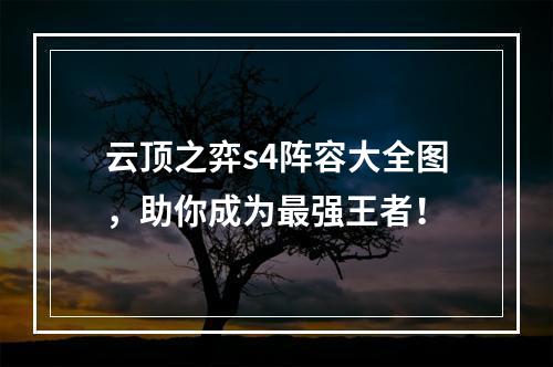 云顶之弈s4阵容大全图，助你成为最强王者！