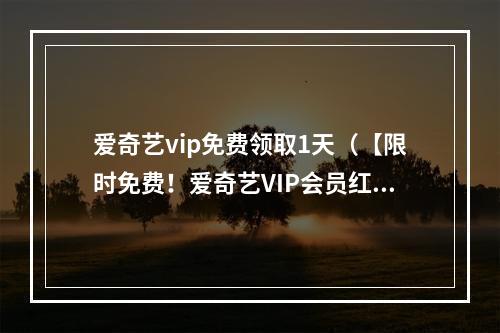 爱奇艺vip免费领取1天（【限时免费！爱奇艺VIP会员红利大放送，精彩电影电视剧新体验】）