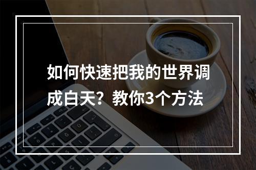 如何快速把我的世界调成白天？教你3个方法