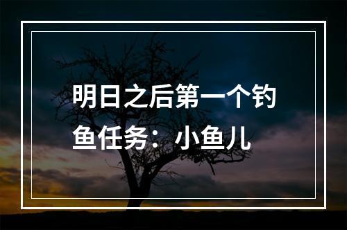 明日之后第一个钓鱼任务：小鱼儿