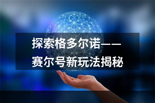 探索格多尔诺——赛尔号新玩法揭秘