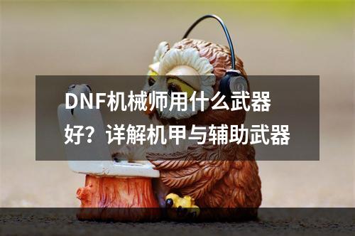 DNF机械师用什么武器好？详解机甲与辅助武器