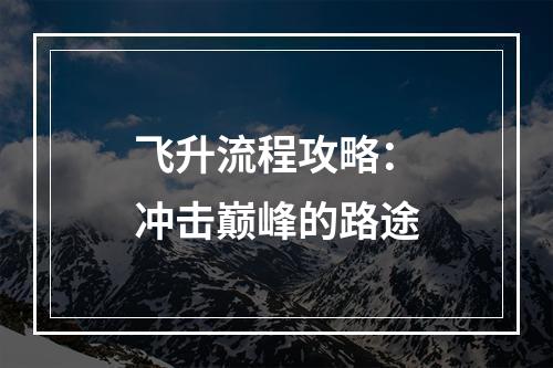 飞升流程攻略：冲击巅峰的路途