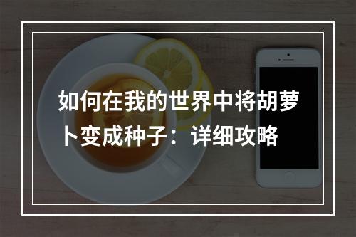 如何在我的世界中将胡萝卜变成种子：详细攻略