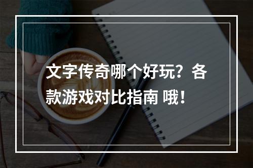 文字传奇哪个好玩？各款游戏对比指南 哦！