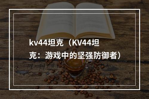 kv44坦克（KV44坦克：游戏中的坚强防御者）