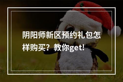 阴阳师新区预约礼包怎样购买？教你get!