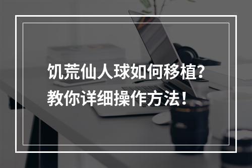 饥荒仙人球如何移植？教你详细操作方法！