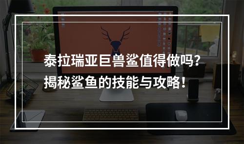 泰拉瑞亚巨兽鲨值得做吗？揭秘鲨鱼的技能与攻略！