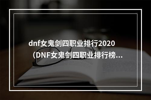 dnf女鬼剑四职业排行2020（DNF女鬼剑四职业排行榜发布！看看谁是最强的女鬼剑！）