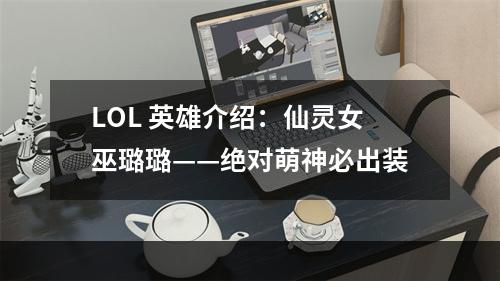 LOL 英雄介绍：仙灵女巫璐璐——绝对萌神必出装