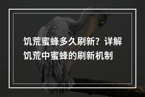 饥荒蜜蜂多久刷新？详解饥荒中蜜蜂的刷新机制