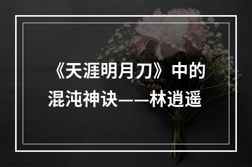 《天涯明月刀》中的混沌神诀——林逍遥