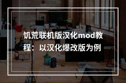 饥荒联机版汉化mod教程：以汉化爆改版为例