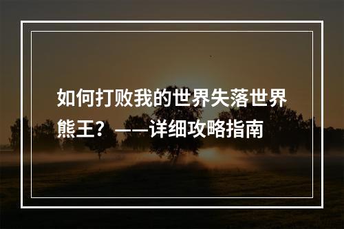 如何打败我的世界失落世界熊王？——详细攻略指南