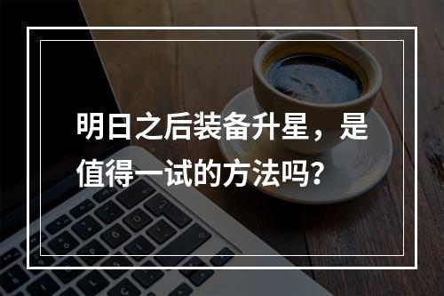 明日之后装备升星，是值得一试的方法吗？