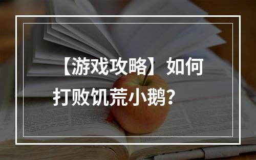 【游戏攻略】如何打败饥荒小鹅？