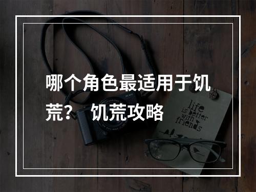 哪个角色最适用于饥荒？  饥荒攻略