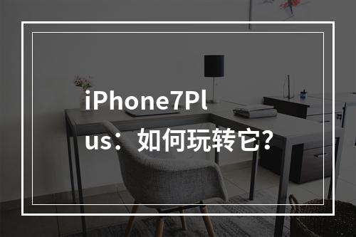 iPhone7Plus：如何玩转它？