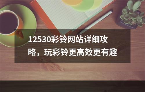 12530彩铃网站详细攻略，玩彩铃更高效更有趣