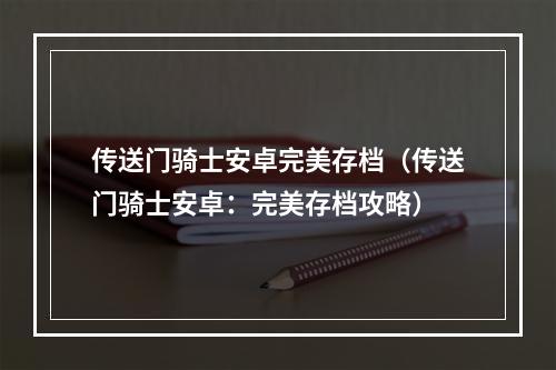 传送门骑士安卓完美存档（传送门骑士安卓：完美存档攻略）