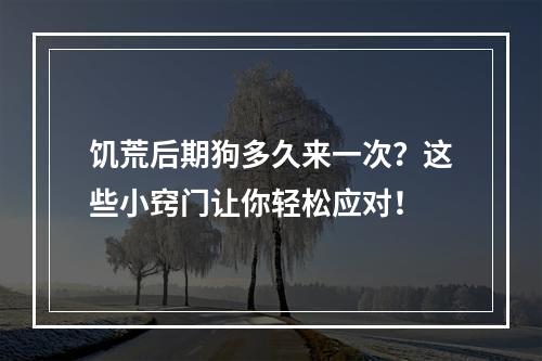 饥荒后期狗多久来一次？这些小窍门让你轻松应对！