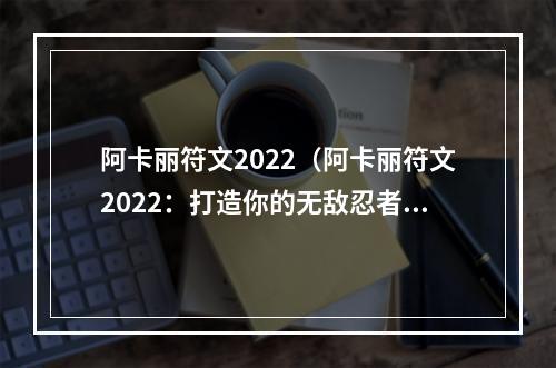 阿卡丽符文2022（阿卡丽符文2022：打造你的无敌忍者）