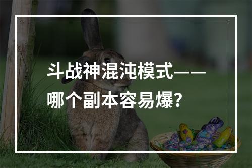 斗战神混沌模式——哪个副本容易爆？