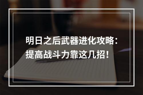 明日之后武器进化攻略：提高战斗力靠这几招！