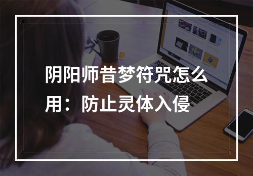 阴阳师昔梦符咒怎么用：防止灵体入侵