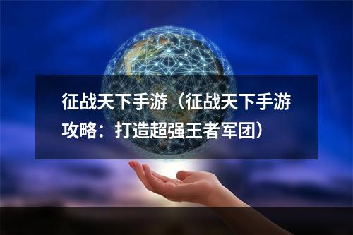 征战天下手游（征战天下手游攻略：打造超强王者军团）