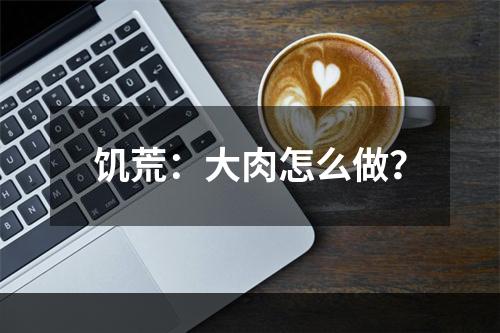 饥荒：大肉怎么做？