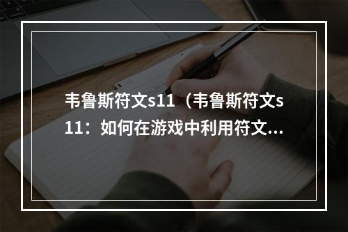 韦鲁斯符文s11（韦鲁斯符文s11：如何在游戏中利用符文技能实现超神表现）