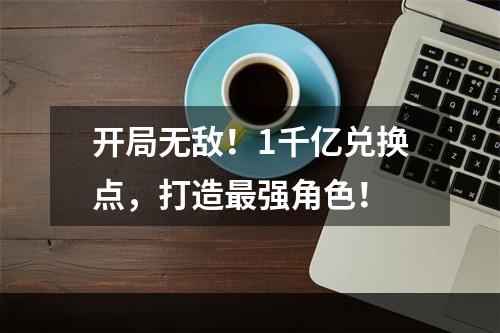 开局无敌！1千亿兑换点，打造最强角色！