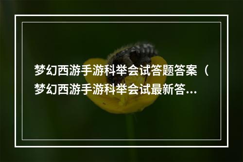 梦幻西游手游科举会试答题答案（梦幻西游手游科举会试最新答案曝光！火爆题库零压力通关攻略！）