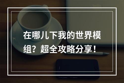 在哪儿下我的世界模组？超全攻略分享！