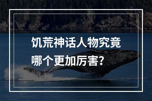 饥荒神话人物究竟哪个更加厉害？