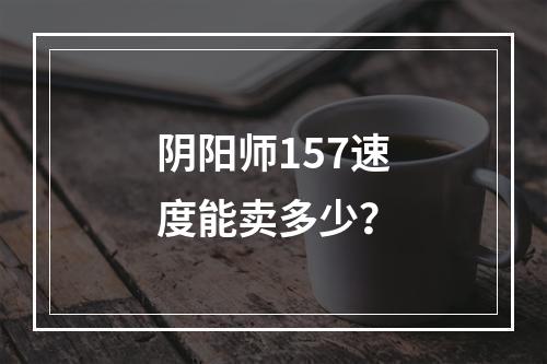 阴阳师157速度能卖多少？