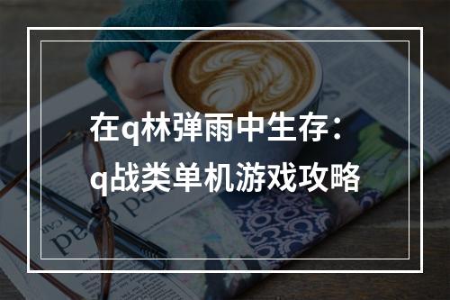 在q林弹雨中生存：q战类单机游戏攻略