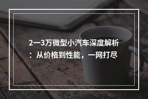 2一3万微型小汽车深度解析：从价格到性能，一网打尽