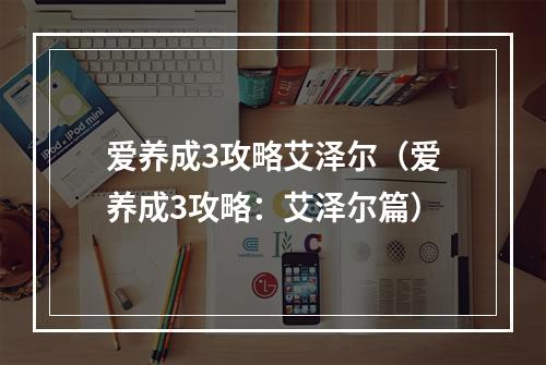 爱养成3攻略艾泽尔（爱养成3攻略：艾泽尔篇）