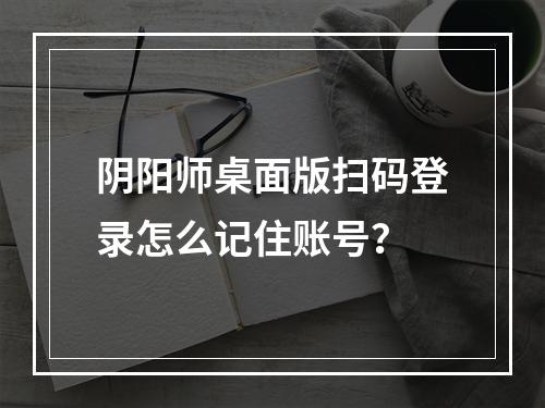 阴阳师桌面版扫码登录怎么记住账号？