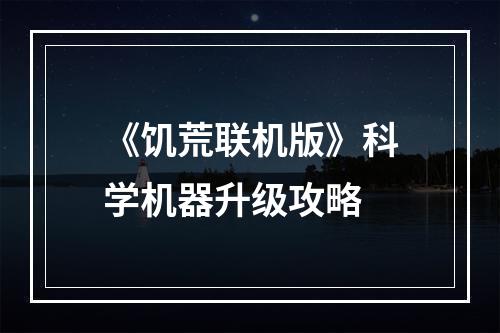 《饥荒联机版》科学机器升级攻略