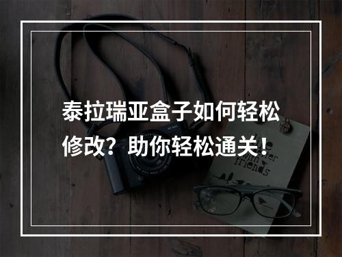 泰拉瑞亚盒子如何轻松修改？助你轻松通关！