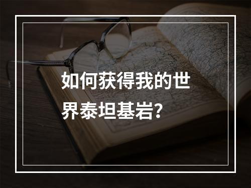 如何获得我的世界泰坦基岩？