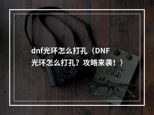 dnf光环怎么打孔（DNF光环怎么打孔？攻略来袭！）